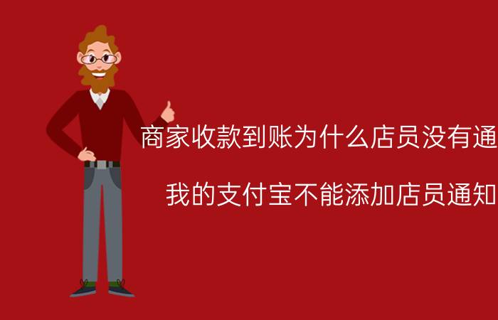 商家收款到账为什么店员没有通知 我的支付宝不能添加店员通知？